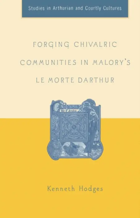 Forging Chivalric Communities in Malory's Le Morte Darthur - Hodges, K.