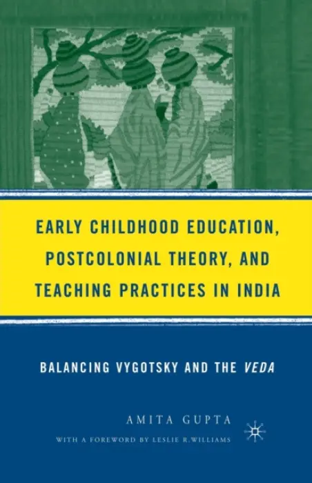 Early Childhood Education, Postcolonial Theory, and Teaching Practices in India - Gupta, A.