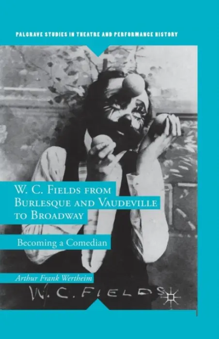 W. C. Fields from Burlesque and Vaudeville to Broadway - Wertheim, A.