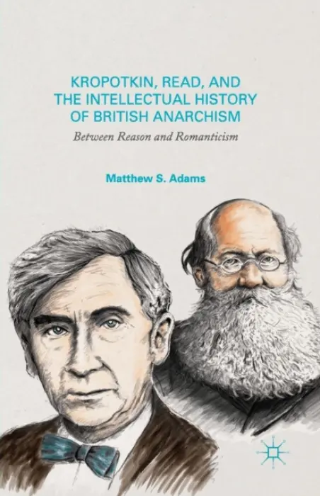 Kropotkin, Read, and the Intellectual History of British Anarchism - Adams, M.