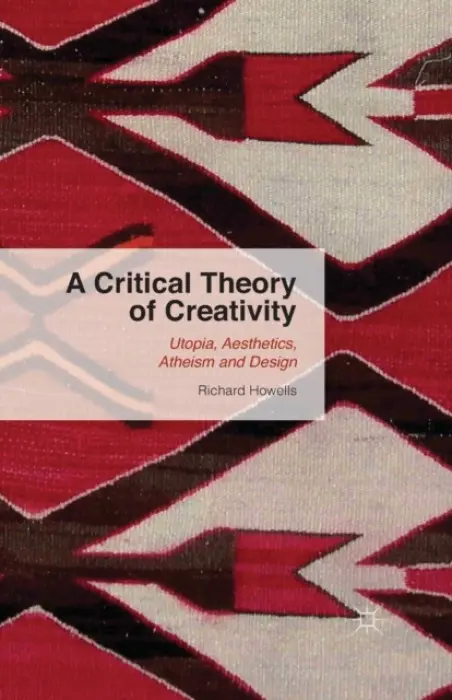 Critical Theory of Creativity - Howells, R.