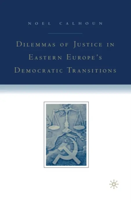 Dilemmas of Justice in Eastern Europe's Democratic Transitions - Calhoun, N.