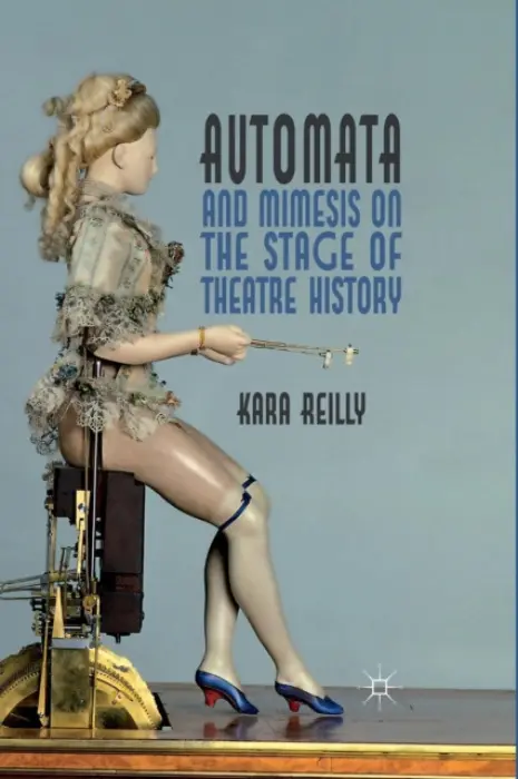 Automata and Mimesis on the Stage of Theatre History - Reilly, K.