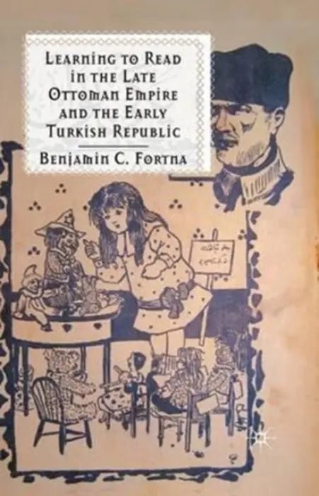 Learning to Read in the Late Ottoman Empire and the Early Turkish Republic - Fortna, B.
