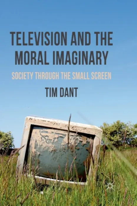 Television and the Moral Imaginary - Dant, T.