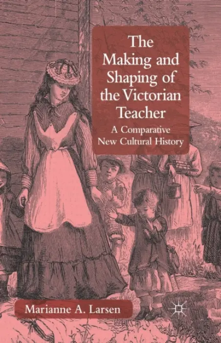 Making and Shaping of the Victorian Teacher - Larsen, M.