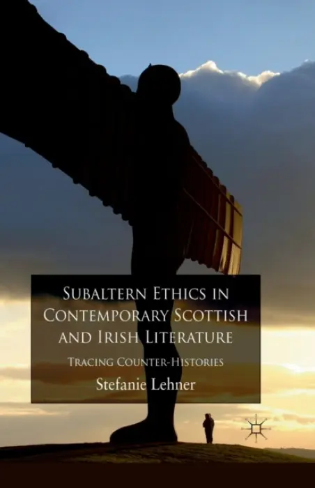 Subaltern Ethics in Contemporary Scottish and Irish Literature - Lehner, S.