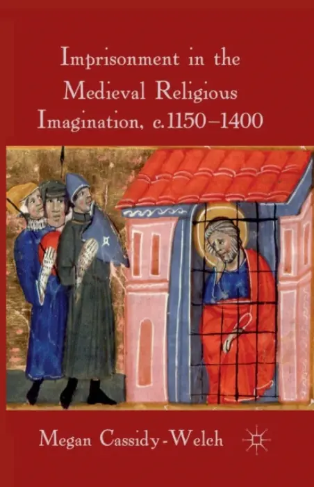 Imprisonment in the Medieval Religious Imagination, c. 1150-1400 - Cassidy-Welch, M.