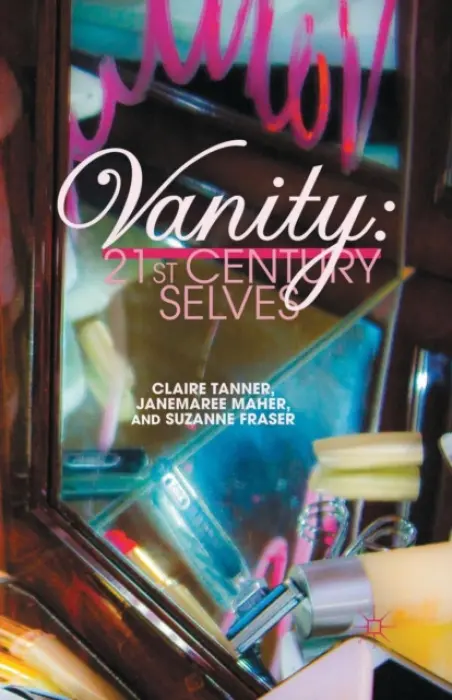 Vanity: 21st Century Selves - Tanner, C. a Maher, J. a Fraser, S.