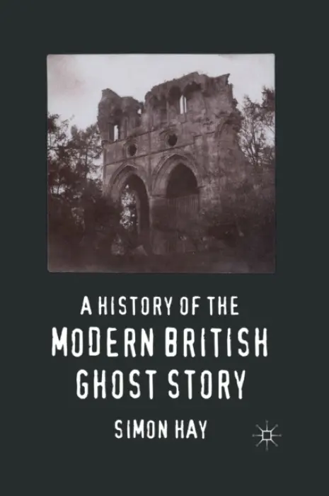 History of the Modern British Ghost Story - Hay, S.