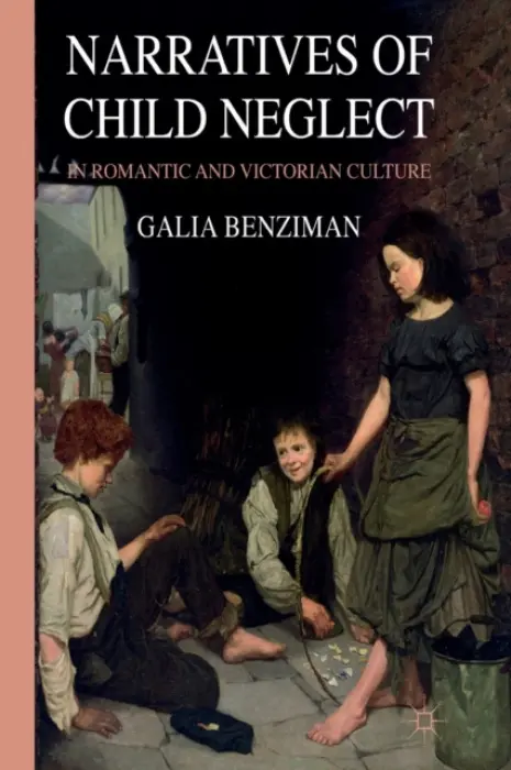 Narratives of Child Neglect in Romantic and Victorian Culture - Benziman, G.