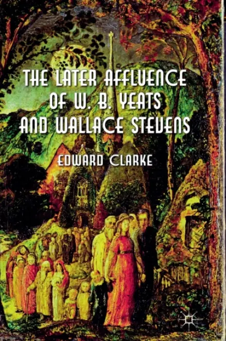 Later Affluence of W. B. Yeats and Wallace Stevens - Clarke, E.