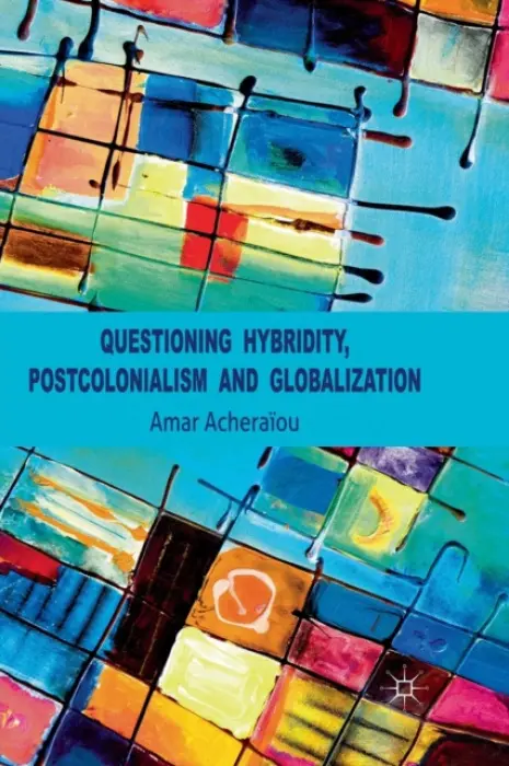 Questioning Hybridity, Postcolonialism and Globalization - Acheraiou, A.