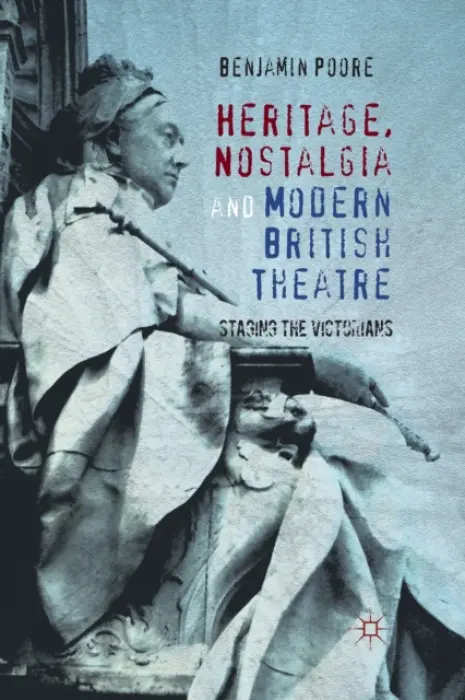 Heritage, Nostalgia and Modern British Theatre - Poore, Benjamin