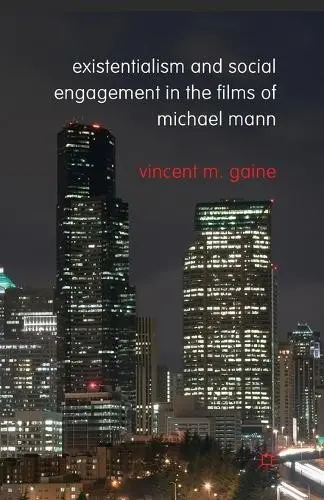 Existentialism and Social Engagement in the Films of Michael Mann - Gaine, Vincent M.