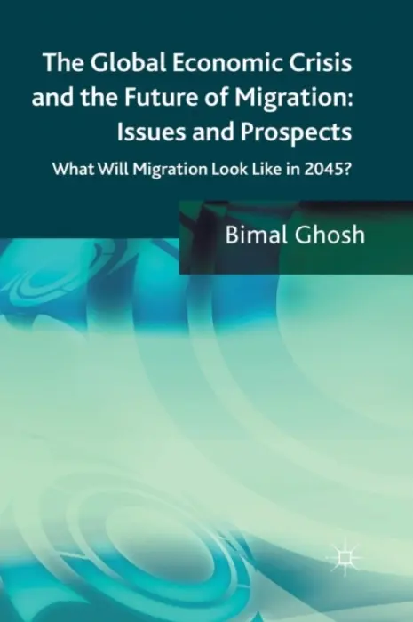 Global Economic Crisis and the Future of Migration: Issues and Prospects - Ghosh, Bimal