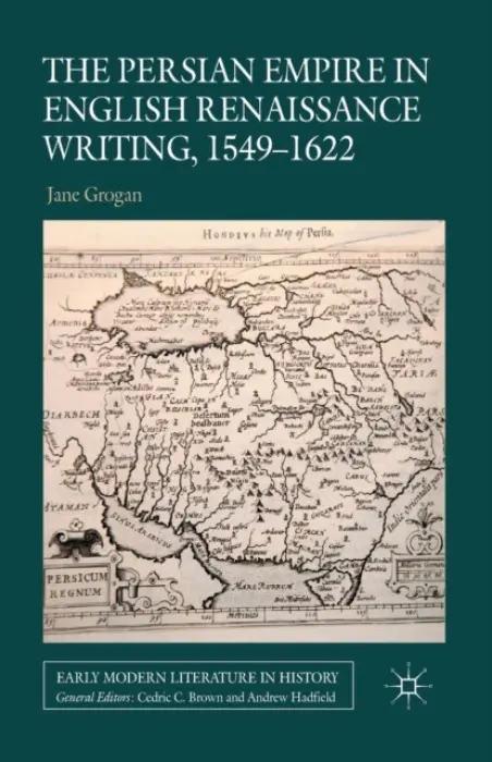 Persian Empire in English Renaissance Writing, 1549-1622 - Grogan, J.
