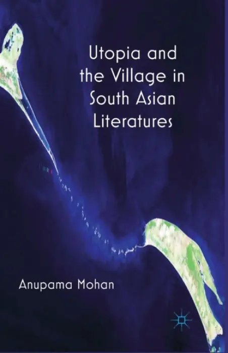 Utopia and the Village in South Asian Literatures - Mohan, A.