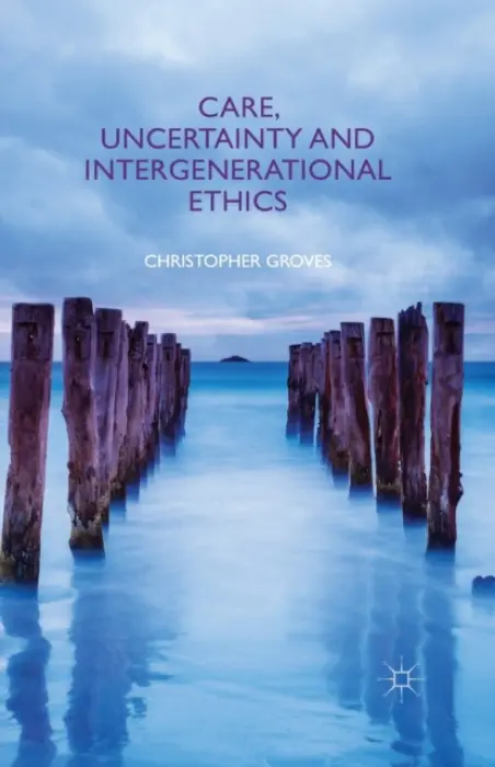 Care, Uncertainty and Intergenerational Ethics - Groves, C.