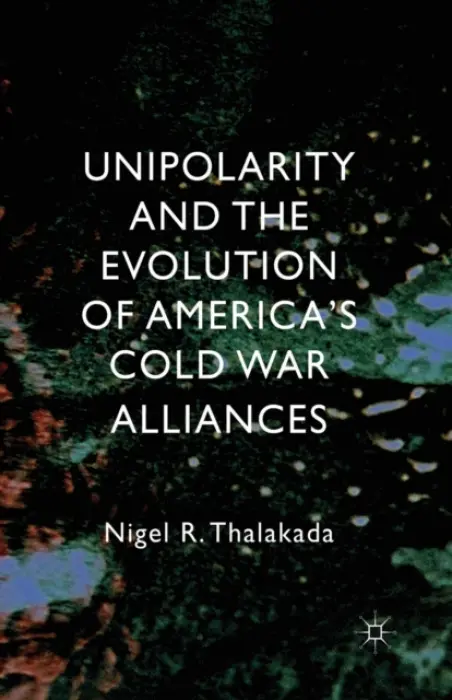 Unipolarity and the Evolution of America's Cold War Alliances - Thalakada, Nigel