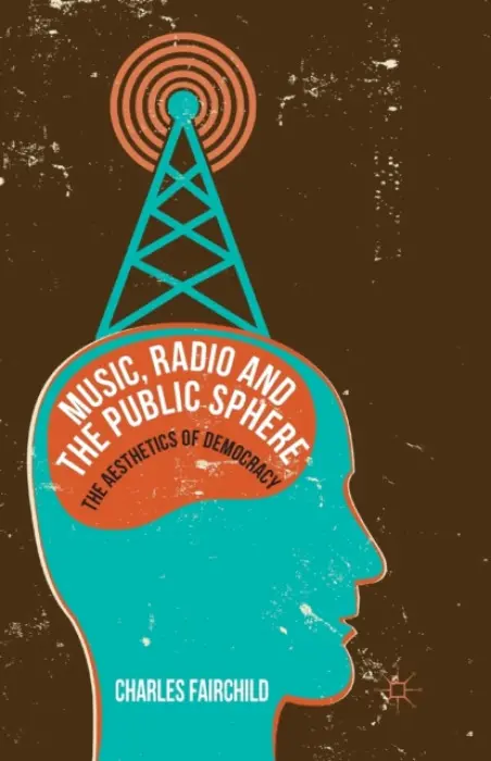 Music, Radio and the Public Sphere - Fairchild, Charles