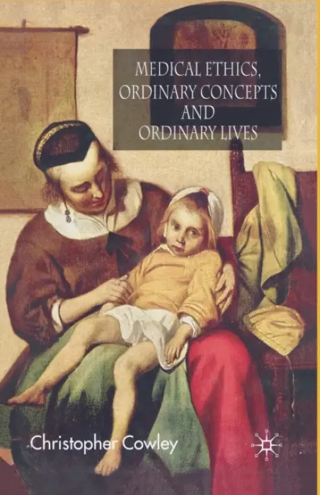 Medical Ethics, Ordinary Concepts and Ordinary Lives - Cowley, Christopher