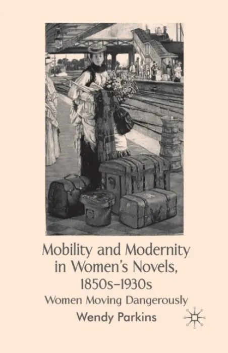 Mobility and Modernity in Women's Novels, 1850s-1930s - Parkins, W.