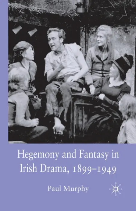 Hegemony and Fantasy in Irish Drama, 1899-1949 - Murphy, P.