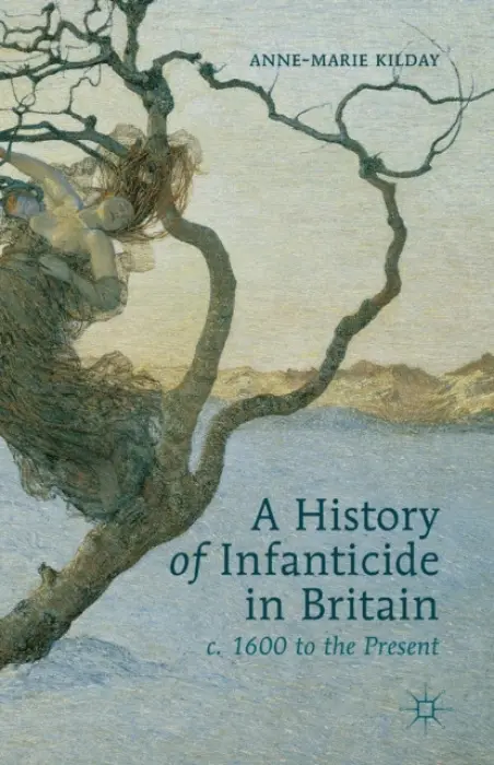 History of Infanticide in Britain, c. 1600 to the Present - Kilday, A.