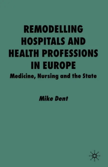 Remodelling Hospitals and Health Professions in Europe - Dent, M.