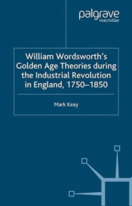 William Wordsworth's Golden Age Theories During the Industrial Revolution - Keay, M.