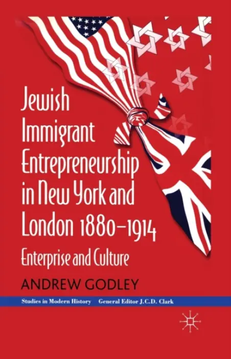 Jewish Immigrant Entrepreneurship in New York and London 1880-1914 - Godley, A.