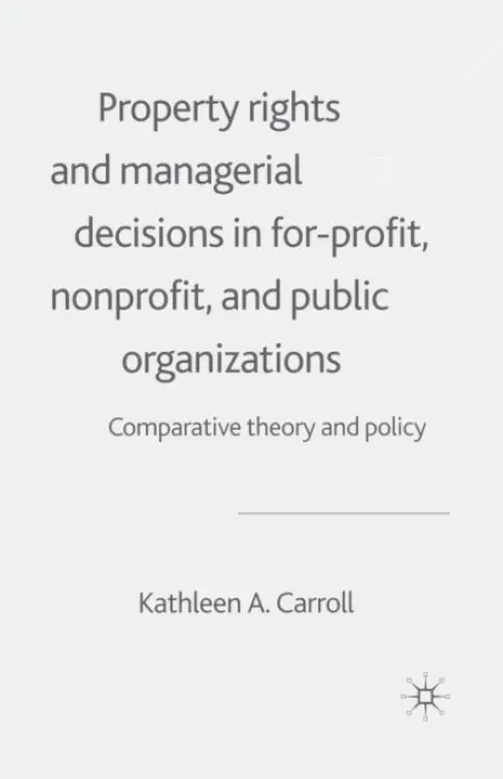 Property Rights and Managerial Decisions in For-profit, Non-profit and Public Organizations - Carroll, K.