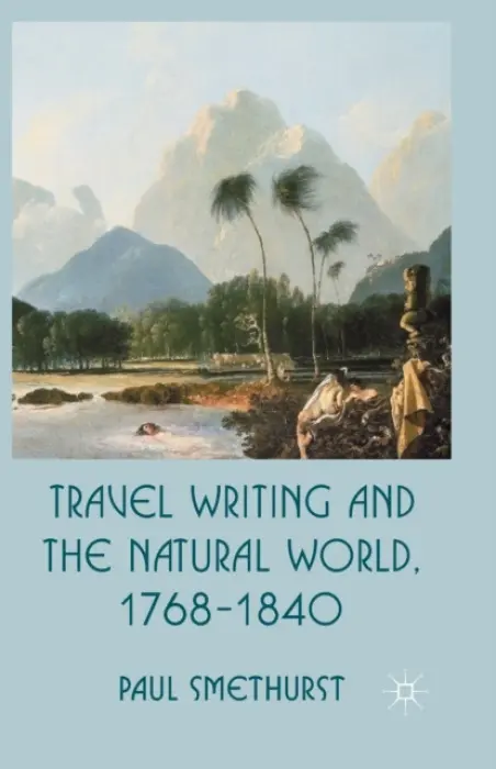 Travel Writing and the Natural World, 1768-1840 - Smethurst, P.