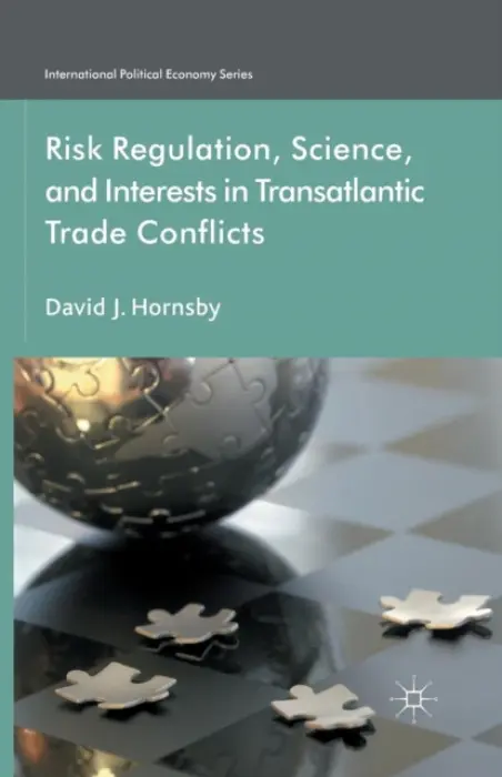 Risk Regulation, Science, and Interests in Transatlantic Trade Conflicts - Hornsby, D.