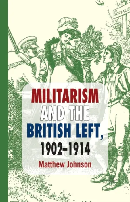 Militarism and the British Left, 1902-1914 - Johnson, M.