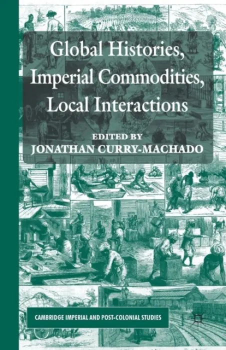 Global Histories, Imperial Commodities, Local Interactions - Curry-Machado, Jonathan