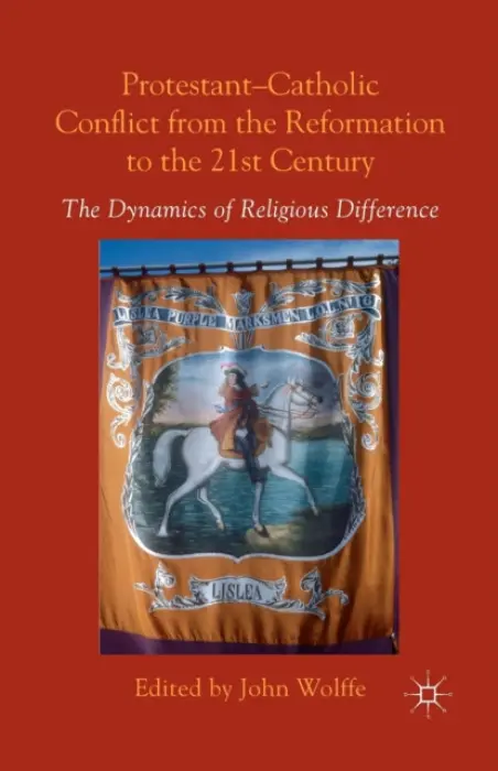 Protestant-Catholic Conflict from the Reformation to the 21st Century - Wolffe, John