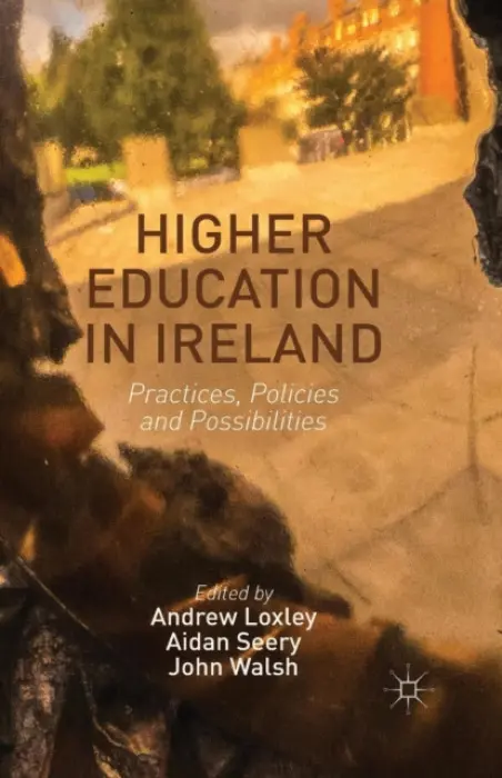 Higher Education in Ireland - Loxley, Andrew a Seery, Aidan a Walsh, John
