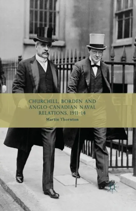 Churchill, Borden and Anglo-Canadian Naval Relations, 1911-14 - Thornton, Martin