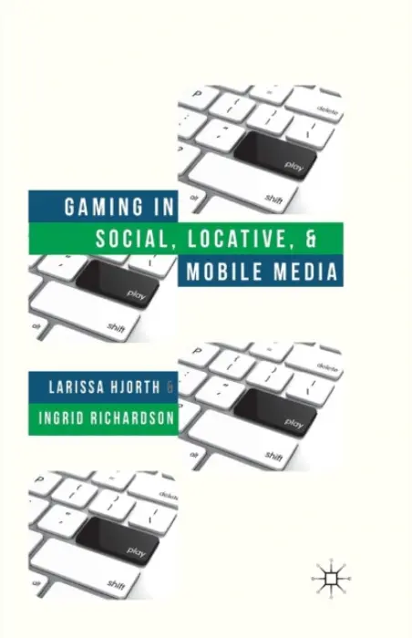 Gaming in Social, Locative and Mobile Media - Hjorth, L. a Richardson, I.