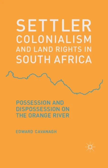 Settler Colonialism and Land Rights in South Africa - Cavanagh, E.