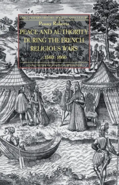 Peace and Authority During the French Religious Wars c.1560-1600 - Roberts, P.
