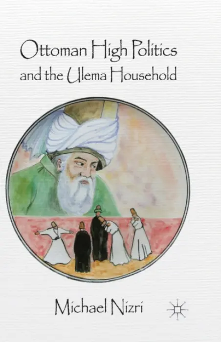 Ottoman High Politics and the Ulema Household - Nizri, Michael