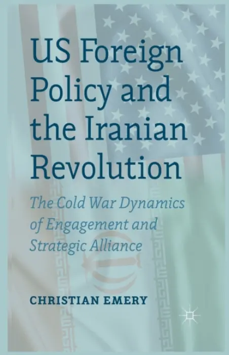 US Foreign Policy and the Iranian Revolution - Emery, C.