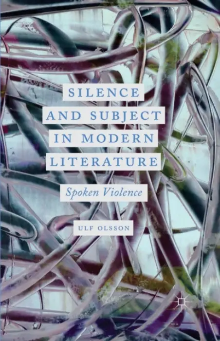 Silence and Subject in Modern Literature - Olsson, U.