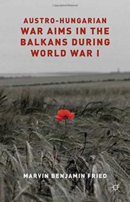 Austro-Hungarian War Aims in the Balkans during World War I - Fried, M.