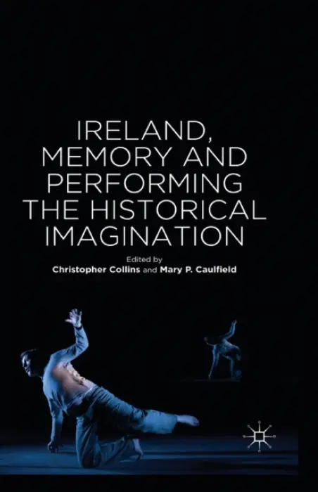 Ireland, Memory and Performing the Historical Imagination - Caulfield, Mary P.
