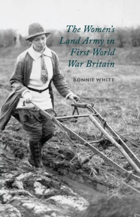 Women's Land Army in First World War Britain - White, B.
