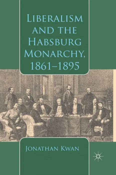 Liberalism and the Habsburg Monarchy, 1861-1895 - Kwan, J.
